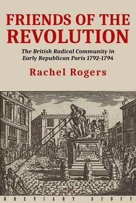 Friends of the Revolution: The British Radical Community in Early Republican Paris 1792-1794 Paperback Breviary Stuff Publications