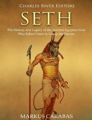 Seth: The History and Legacy of the Ancient Egyptian God Who Killed Osiris to Usurp the Throne Paperback Createspace Independent Publishing Platform