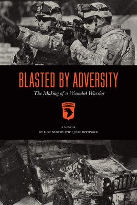 Blasted by Adversity: The Making of a Wounded Warrior by Murphy, Luke