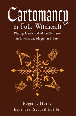 Cartomancy in Folk Witchcraft: Playing Cards and Marseille Tarot in Divination, Magic, and Lore by Horne, Roger J.