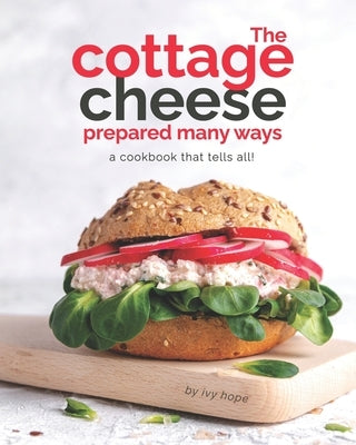 The Cottage Cheese Prepared Many Ways: A Cookbook That Tells All! Paperback Independently Published