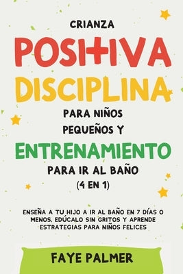 Crianza positiva, disciplina para niños pequeños y entrenamiento para ir al baño (4 en 1): Enseña a tu hijo a ir al baño en 7 días o menos, edúcalo si by Palmer, Faye