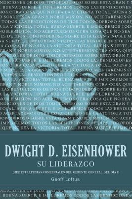 Dwight D. Eisenhower su Liderazgo: Diez Estrategias Comerciales del Gerente General del Dia D = Dwight D. Eisenhower Leadership = Dwight D. Eisenhower by Loftus, Geoff