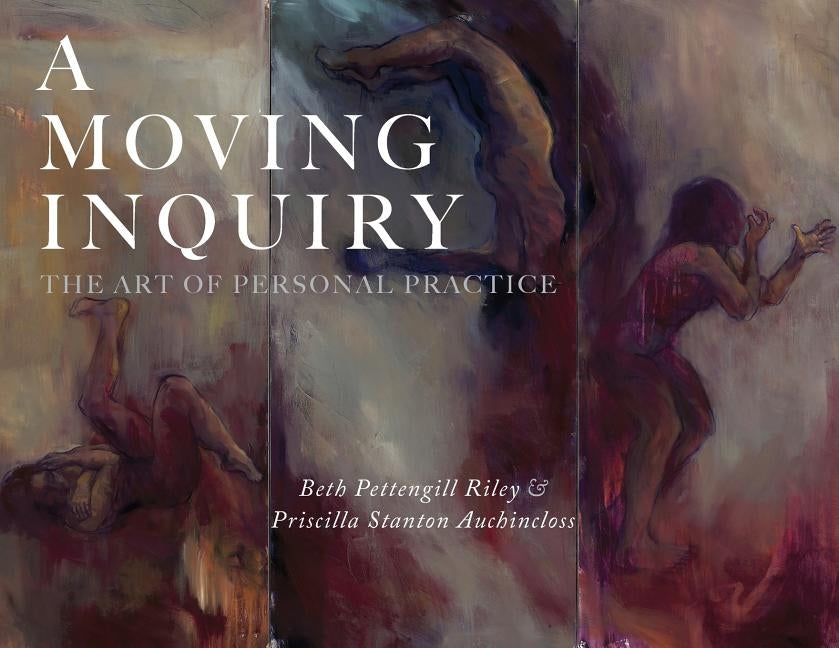 A Moving Inquiry: The Art of Personal Practice by Pettengill Riley, Beth