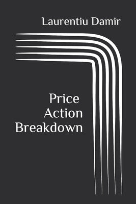 Price Action Breakdown: Exclusive Price Action Trading Approach to Financial Markets Paperback Createspace Independent Publishing Platform