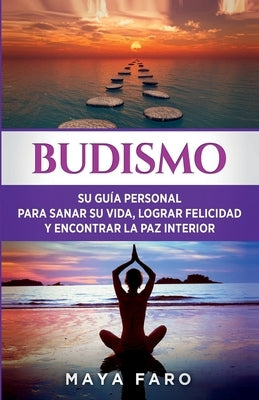 Budismo: Su Guía Personal para Sanar su Vida, Lograr Felicidad y Encontrar la Paz Interior by Faro, Maya