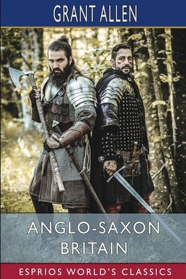 Anglo-Saxon Britain (Esprios Classics) by Allen, Grant