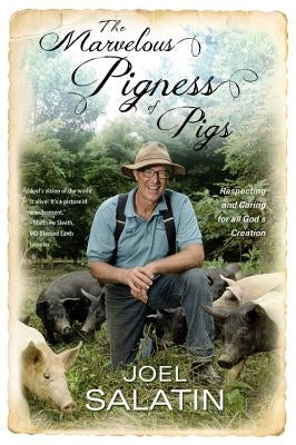 The Marvelous Pigness of Pigs: Respecting and Caring for All God's Creation by Salatin, Joel