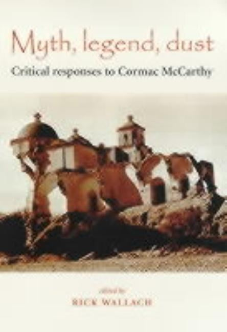Myth, Legend, Dust: Critical Responses to Cormac McCarthy Paperback Manchester University Press
