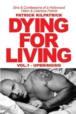Dying for a Living: Sins & Confessions of a Hollywood Villain & Libertine Patriot by Kilpatrick, Patrick