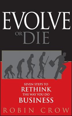 Evolve or Die: Seven Steps to Rethink the Way You Do Business by Crow, Robin