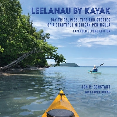 Leelanau by Kayak: Day Trips, Pics, Tips and Stories of a Beautiful Michigan Peninsula Jon Raymond Constant