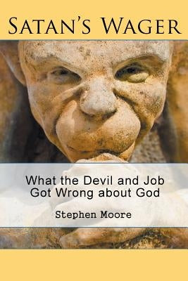 Satan's Wager: What the Devil and Job Got Wrong about God by Moore, Stephen