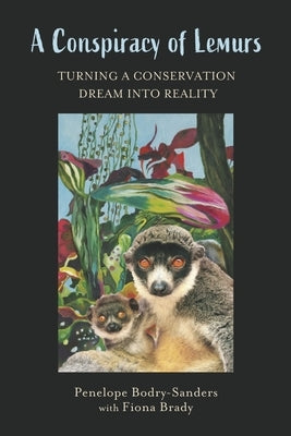 A Conspiracy of Lemurs: Turning a Conservation Dream Into Reality by Bodry-Sanders, Penelope