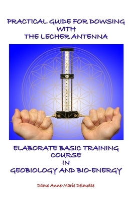 Practical Guide for Dowsing with the Lecher Antenna - Elaborate Basic Training Course in Geobiology and Bio-Energy: Second edition by Delmotte, Anne-Marie