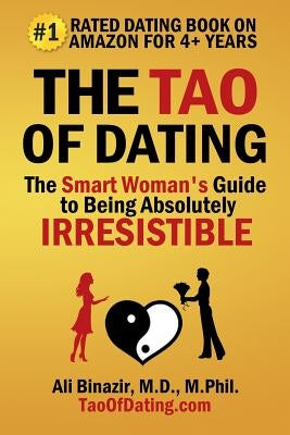 The Tao of Dating: The Smart Woman's Guide to Being Absolutely Irresistible by Binazir, Ali