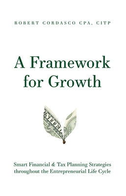 A Framework for Growth: Smart Financial & Tax Planning Strategies Throughout the Entrepreneurial Life Cycle by Cordasco, Robert