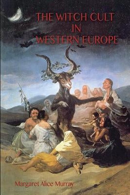 The Witch Cult in Western Europe: the original text, with Notes, Bibliography and five Appendices. by Murray, Margaret