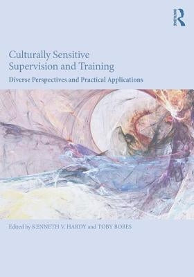 Culturally Sensitive Supervision and Training: Diverse Perspectives and Practical Applications by Hardy, Kenneth V.
