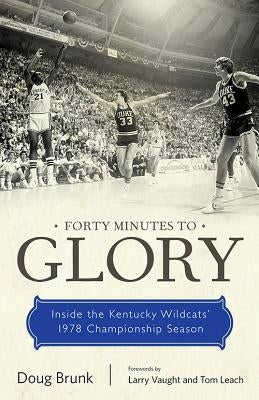 Forty Minutes to Glory: Inside the Kentucky Wildcats' 1978 Championship Season by Brunk, Doug