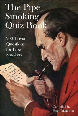 The Pipe Smoking Quiz Book: 200 Trivia Questions for Pipe Smokers by Morrison, Hugh