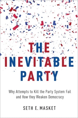 The Inevitable Party: Why Attempts to Kill the Party System Fail and How They Weaken Democracy Paperback Oxford University Press, USA