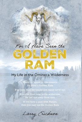 For I Have Seen the Golden Ram: My Life in The Omineca Wilderness by Erickson, Larry