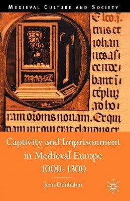 Captivity and Imprisonment in Medieval Europe, 1000-1300 by Dunbabin, J.