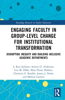 Engaging Faculty in Group-Level Change for Institutional Transformation: Disrupting Inequity and Building Inclusive Academic Departments by Jackson, J. Kasi