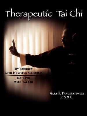 Therapeutic Tai Chi: My Journey with Multiple Sclerosis My Path with Tai Chi by Gary F. Paruszkiewicz, C. S. M. E.