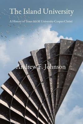 The Island University: A History of Texas A&M University-Corpus Christi Paperback Andrew Johnson