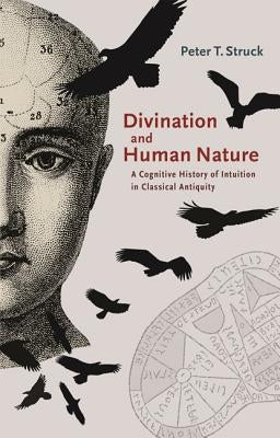 Divination and Human Nature: A Cognitive History of Intuition in Classical Antiquity by Struck, Peter T.