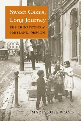 Sweet Cakes, Long Journey: The Chinatowns of Portland, Oregon by Wong, Marie Rose