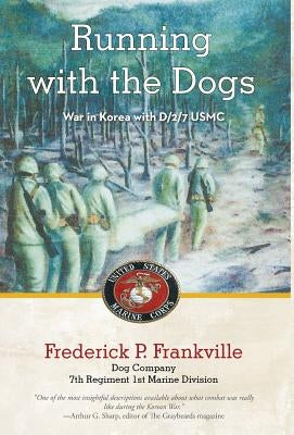 Running with the Dogs: War in Korea with D/2/7, USMC by Frankville, Frederick P.