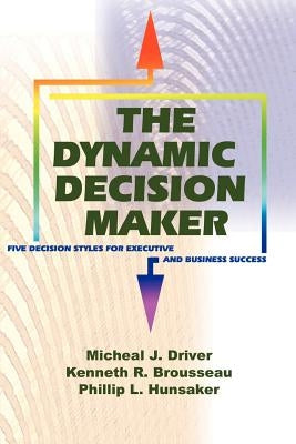 The Dynamic Decision Maker: Five Decision Styles for Executive and Business Success by Driver, Michael J.