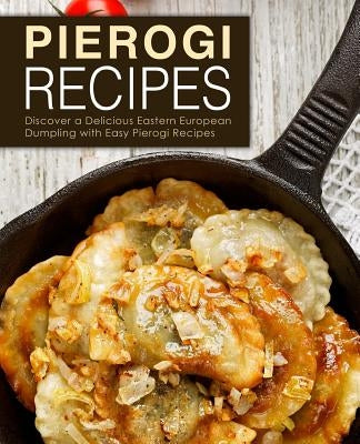 Pierogi Recipes: Discover a Delicious Eastern European Dumpling with Easy Pierogi Recipes (2nd Edition) Paperback Independently Published