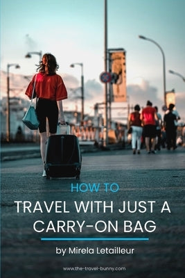 How to travel with just a carry-on bag: Smart packing tips to travel light by Letailleur, Mirela