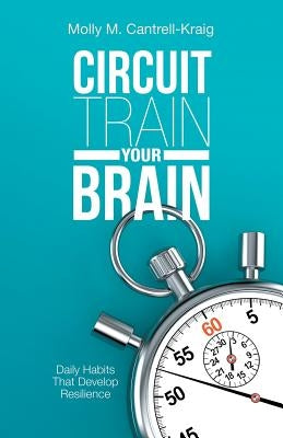 Circuit Train Your Brain: Daily Habits That Develop Resilience by Cantrell-Kraig, Molly M.