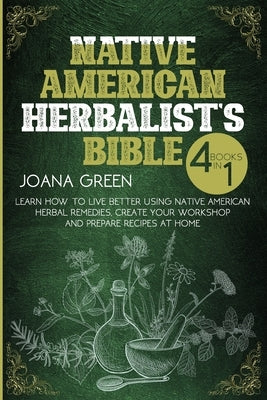 Native American Herbalist's Bible: Learn How To Live Better Using Native American Remedies and Create Your Workshop by Gren, Joanna