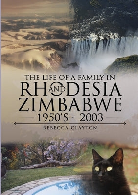 The Life Of A Family In Rhodesia and Zimbabwe 1950's - 2003 by Clayton, Rebecca