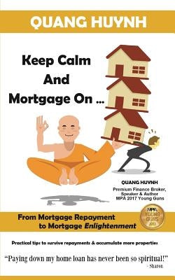 Keep Calm and Mortgage On: From Mortgage Repayment to Mortgage Enlightenment by Huynh, Quang