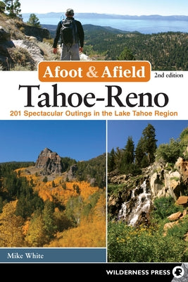 Afoot and Afield: Tahoe-Reno: 201 Spectacular Outings in the Lake Tahoe Region by White, Mike