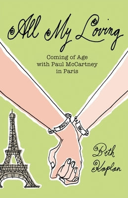 All My Loving: Coming of Age with Paul McCartney in Paris by Kaplan, Beth
