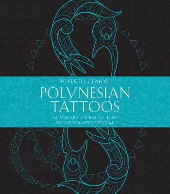 Polynesian Tattoos: 42 Modern Tribal Designs to Color and Explore by Gemori, Roberto