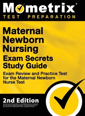 Maternal Newborn Nursing Exam Secrets Study Guide - Exam Review and Practice Test for the Maternal Newborn Nurse Test: [2nd Edition] by Mometrix