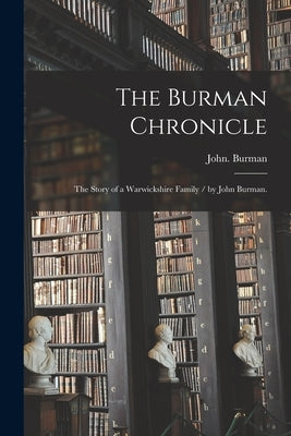 The Burman Chronicle: the Story of a Warwickshire Family / by John Burman. by Burman, John