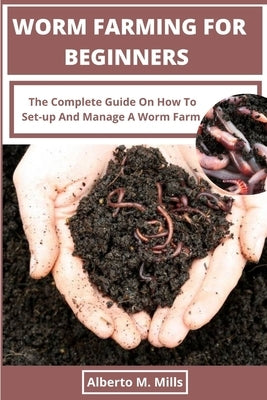 Worm Farming For Beginners: The Complete Guide On How To Set-up And Manage A Worm Farm. Paperback Independently Published