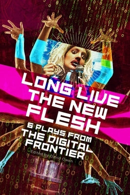 Long Live the New Flesh: Six Plays from the Digital Frontier by Owen, David