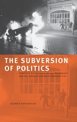 The Subversion of Politics: European Autonomous Social Movements and the Decolonization of Everyday Life Paperback AK Press