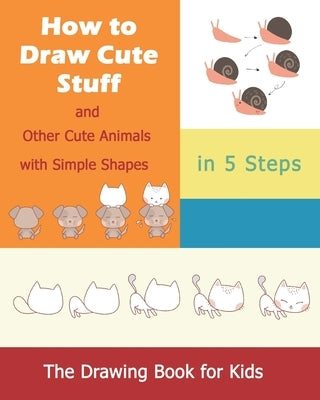 How to Draw Cute Stuff: and Other Cute Animals with Simple Shapes in 5 Steps; The Drawing Book for Kids Paperback Independently Published